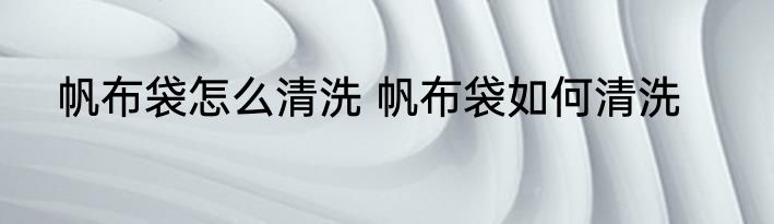 帆布袋怎么清洗 帆布袋如何清洗