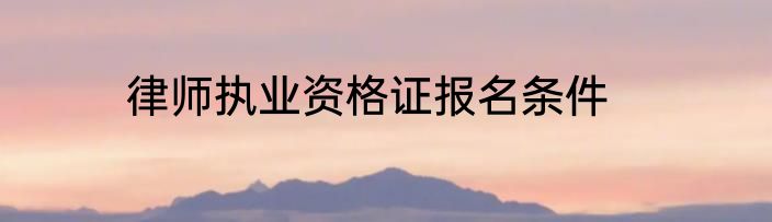 律师执业资格证报名条件
