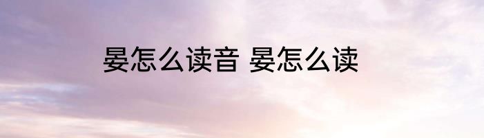 晏怎么读音 晏怎么读