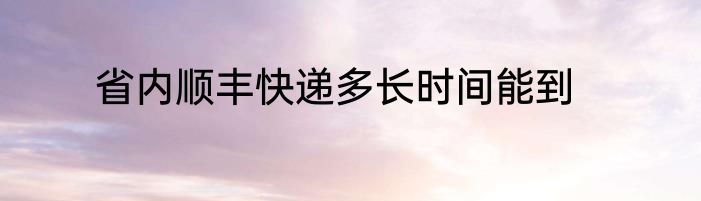 省内顺丰快递多长时间能到
