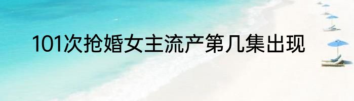 101次抢婚女主流产第几集出现