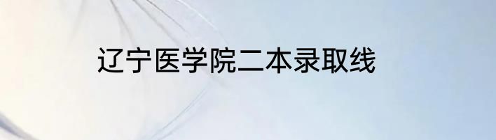 辽宁医学院二本录取线