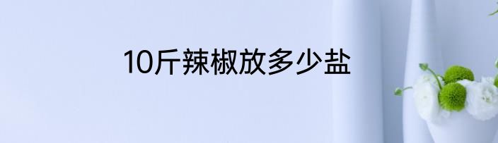 10斤辣椒放多少盐