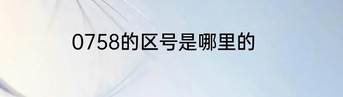 0758的区号是哪里的