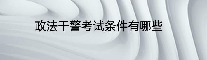 政法干警考试条件有哪些