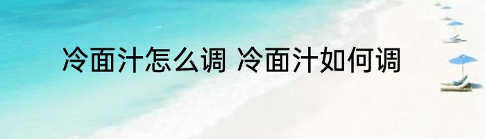 冷面汁怎么调 冷面汁如何调