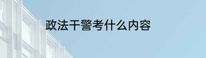 政法干警考什么内容