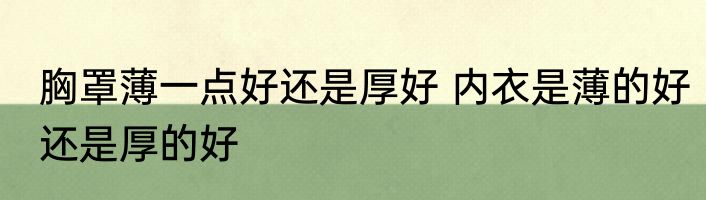 胸罩薄一点好还是厚好 内衣是薄的好还是厚的好