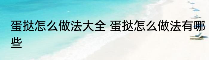 蛋挞怎么做法大全 蛋挞怎么做法有哪些
