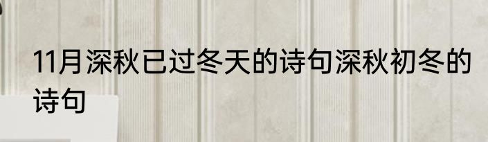 11月深秋已过冬天的诗句深秋初冬的诗句