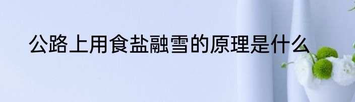 公路上用食盐融雪的原理是什么