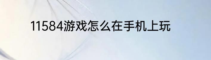 11584游戏怎么在手机上玩