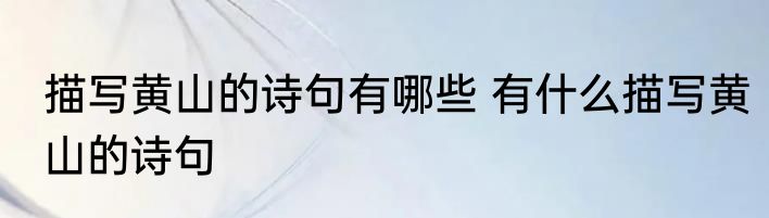 描写黄山的诗句有哪些 有什么描写黄山的诗句
