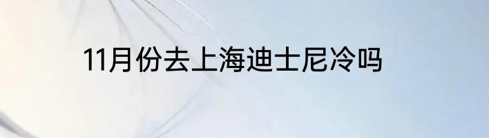 11月份去上海迪士尼冷吗