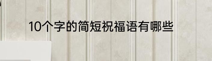 10个字的简短祝福语有哪些