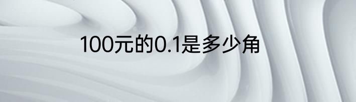 100元的0.1是多少角
