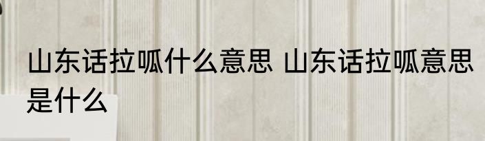 山东话拉呱什么意思 山东话拉呱意思是什么