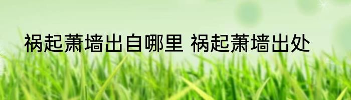 祸起萧墙出自哪里 祸起萧墙出处