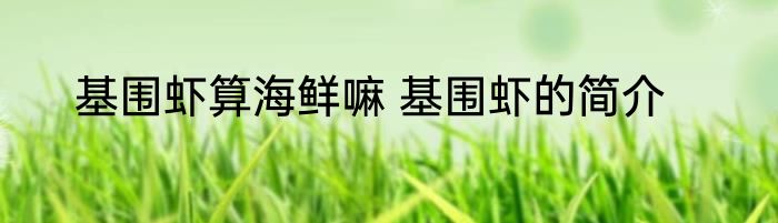 基围虾算海鲜嘛 基围虾的简介