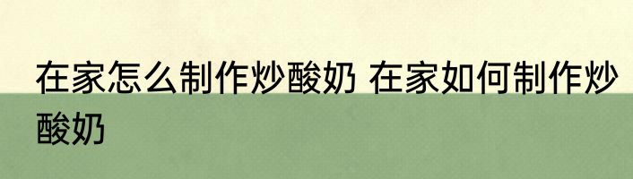 在家怎么制作炒酸奶 在家如何制作炒酸奶