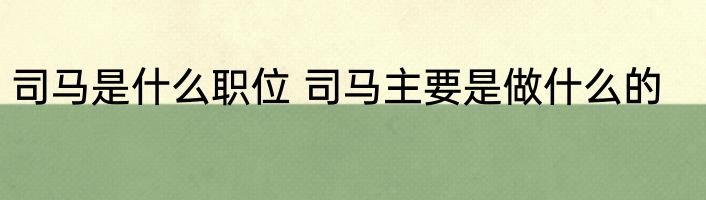 司马是什么职位 司马主要是做什么的