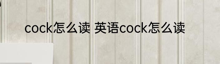 cock怎么读 英语cock怎么读
