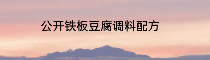 公开铁板豆腐调料配方