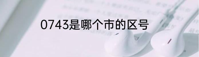 0743是哪个市的区号