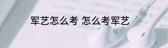 军艺怎么考 怎么考军艺