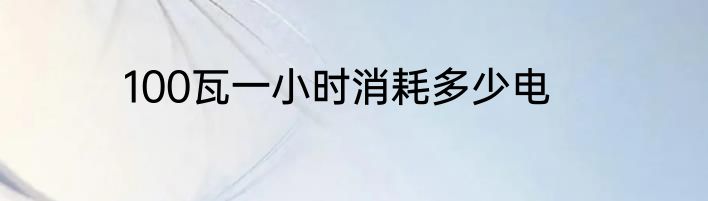100瓦一小时消耗多少电