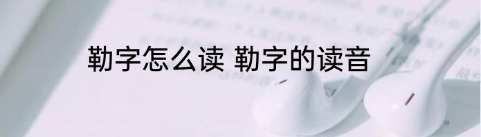 勒字怎么读 勒字的读音