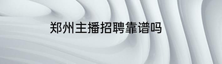 郑州主播招聘靠谱吗