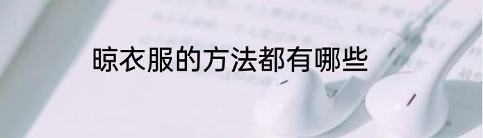 晾衣服的方法都有哪些