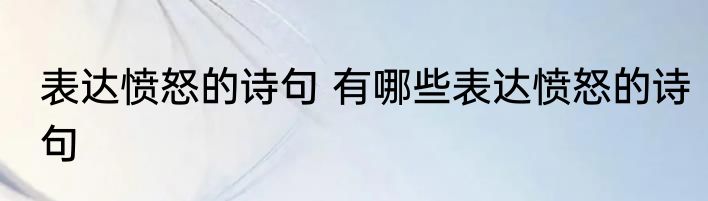 表达愤怒的诗句 有哪些表达愤怒的诗句