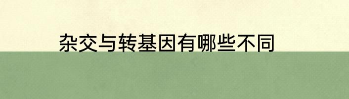 杂交与转基因有哪些不同
