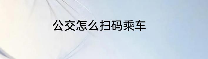 公交怎么扫码乘车