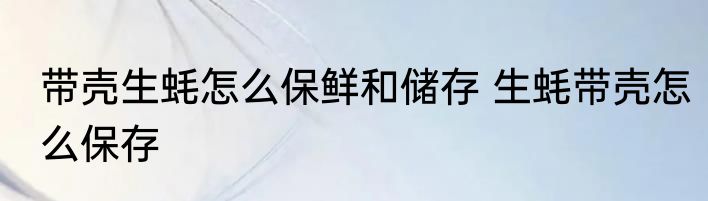 带壳生蚝怎么保鲜和储存 生蚝带壳怎么保存