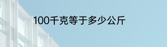 100千克等于多少公斤
