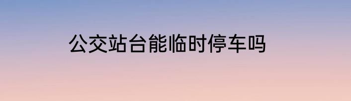 公交站台能临时停车吗