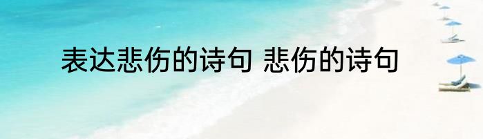 表达悲伤的诗句 悲伤的诗句