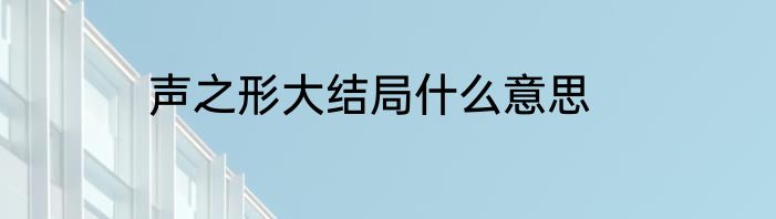 声之形大结局什么意思