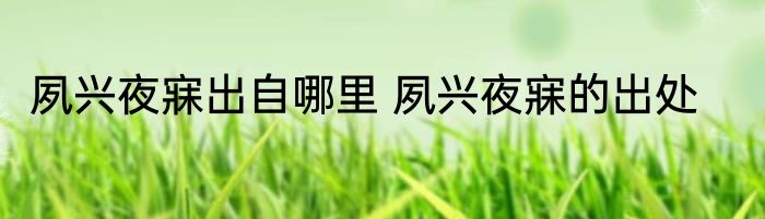 夙兴夜寐出自哪里 夙兴夜寐的出处