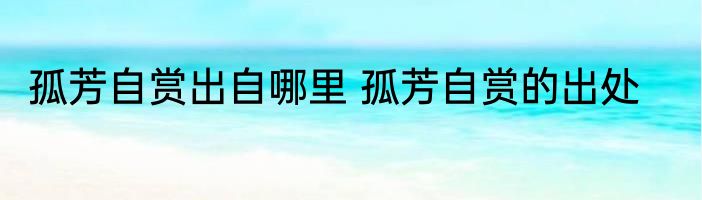 孤芳自赏出自哪里 孤芳自赏的出处