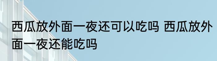 西瓜放外面一夜还可以吃吗 西瓜放外面一夜还能吃吗