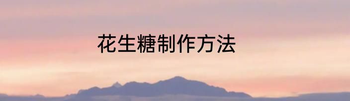 花生糖制作方法