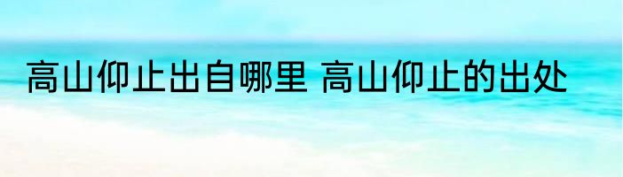 高山仰止出自哪里 高山仰止的出处