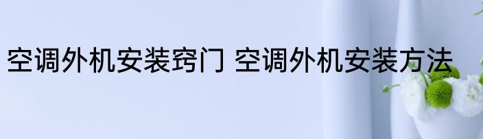 空调外机安装窍门 空调外机安装方法