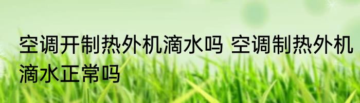 空调开制热外机滴水吗 空调制热外机滴水正常吗