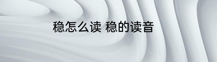稳怎么读 稳的读音