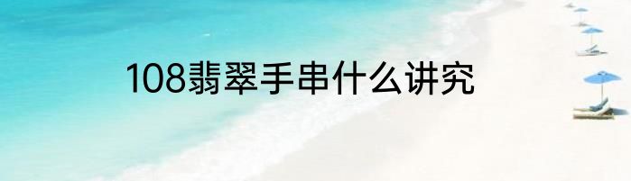 108翡翠手串什么讲究